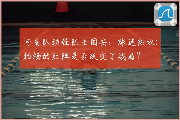 河南队顽强阻击国安，球迷热议：柏杨的红牌是否改变了战局？